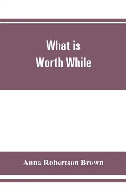 What is worth while by Anna Robertson Brown