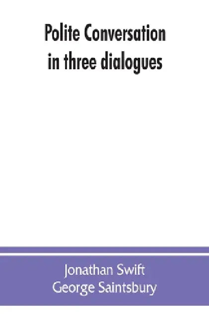 Polite conversation in three dialogues by Jonathan Swift, George Saintsbury