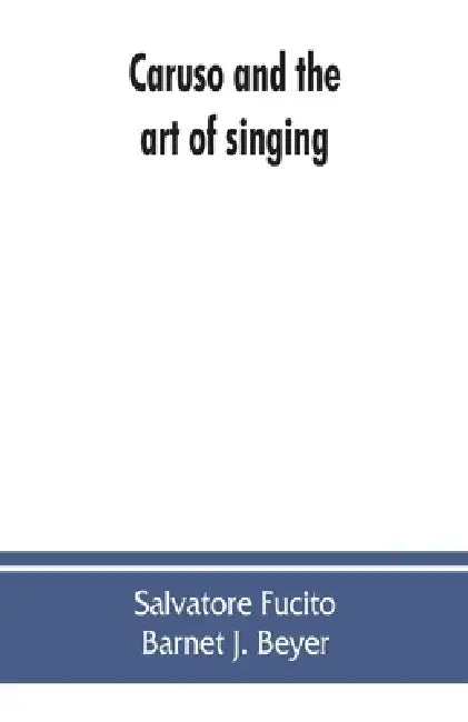 Caruso and the art of singing, including Caruso's vocal exercises and his practical advice to students and teachers of singing by Salvatore Fucito, Barnet J. Beyer
