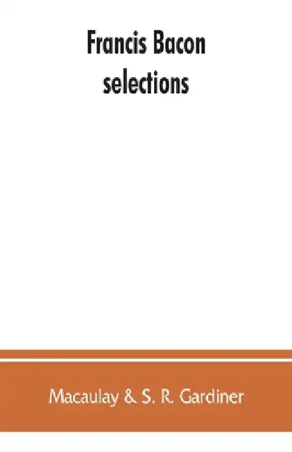 Francis Bacon: selections by Macaulay &. S. R. Gardiner