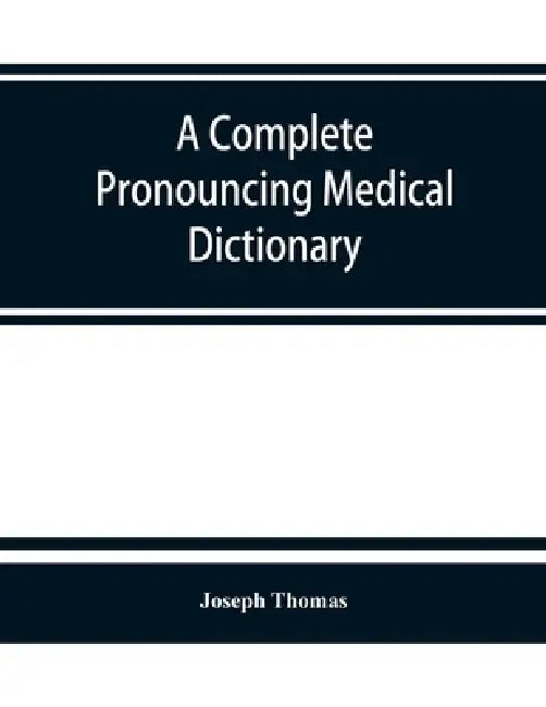A complete pronouncing medical dictionary: embracing the terminology of medicine and the kindred sciences, with their signification, etymology, and pr by Joseph Thomas