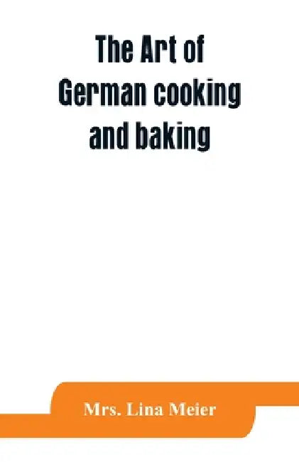 The art of German cooking and baking by Lina Meier
