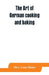 The art of German cooking and baking by Lina Meier