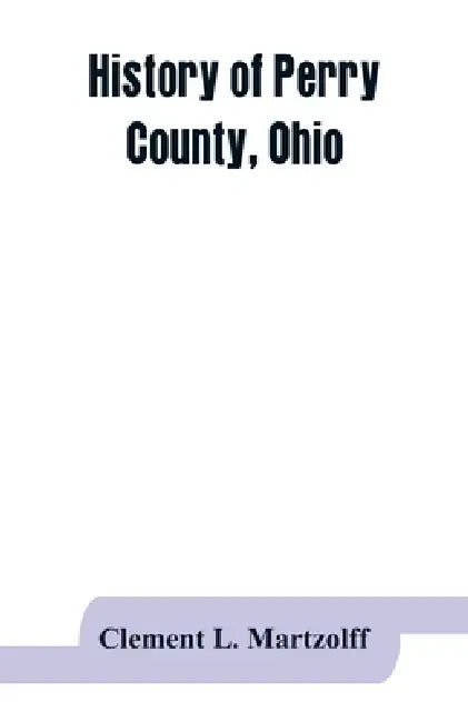 History of Perry County, Ohio by Clement L. Martzolff
