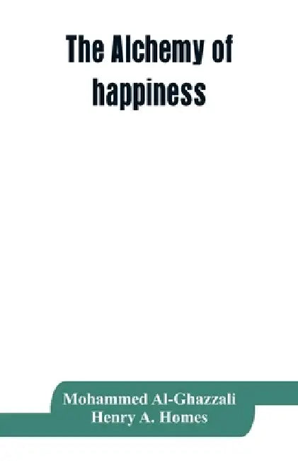 The alchemy of happiness by Mohammed Al-Ghazzali, Henry a. Homes