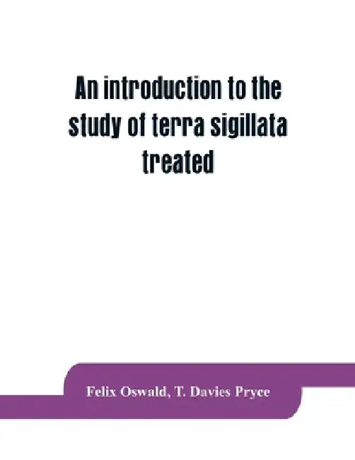 An introduction to the study of terra sigillata treated from a chronological standpoint by Felix Oswald, T. Davies Pryce