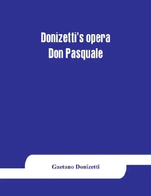 Donizetti's opera Don Pasquale: containing the Italian text, with an English translation and the music of all the principal airs by Gaetano Donizetti