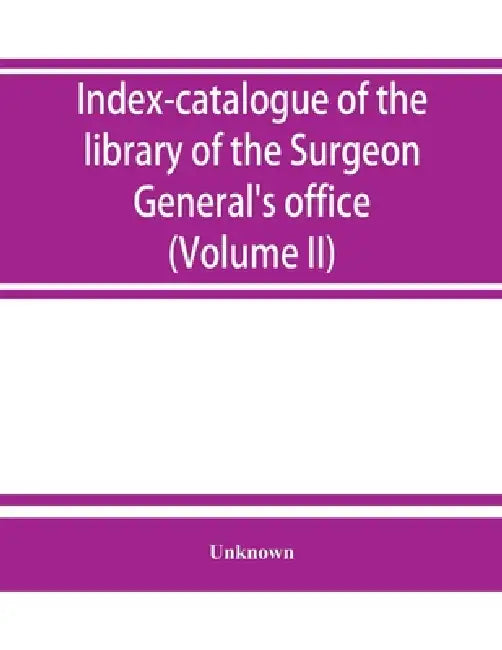 Index-catalogue of the library of the Surgeon General's office, United States Army. authors and subjects (Volume II) Arnal-Blondlot by Unknown