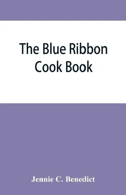 The blue ribbon cook book; being a second publication of "One hundred tested receipts," together with others which have been tried and found valuable by Jennie C. Benedict