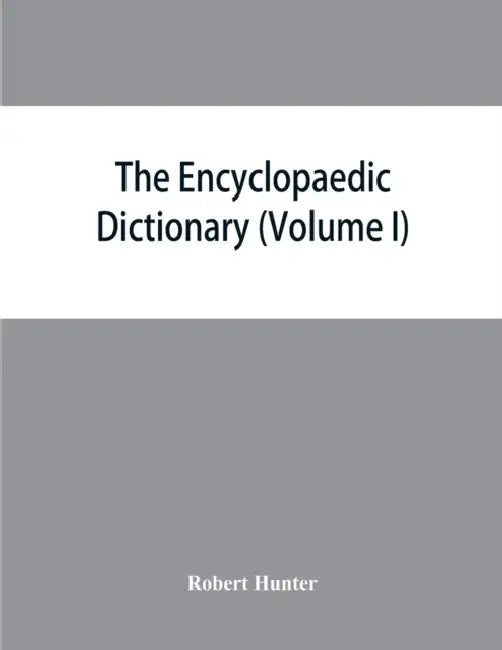 The Encyclopaedic dictionary; an original work of reference to the words in the English language, giving a full account of their origin, meaning, pron by Robert Hunter