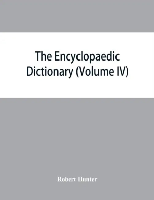 The Encyclopaedic dictionary; an original work of reference to the words in the English language, giving a full account of their origin, meaning, pron by Robert Hunter