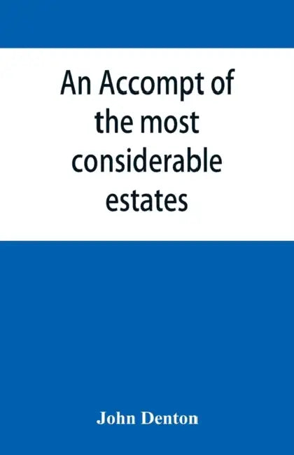 An accompt of the most considerable estates and families in the county of Cumberland, from the conquest unto the beginning of the reign of K. James by John Denton