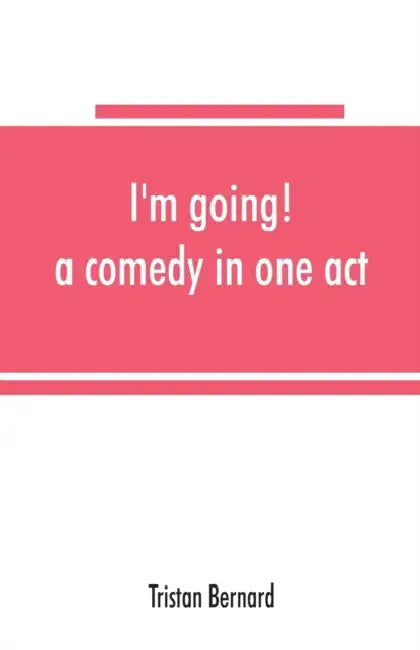 I'm going! a comedy in one act by Tristan Bernard