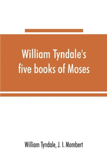 William Tyndale's five books of Moses, called the Pentateuch: being a verbatim reprint of the edition of M.CCCCC.XXX: compared with Tyndale's Genesis by William Tyndale, J. I. Mombert