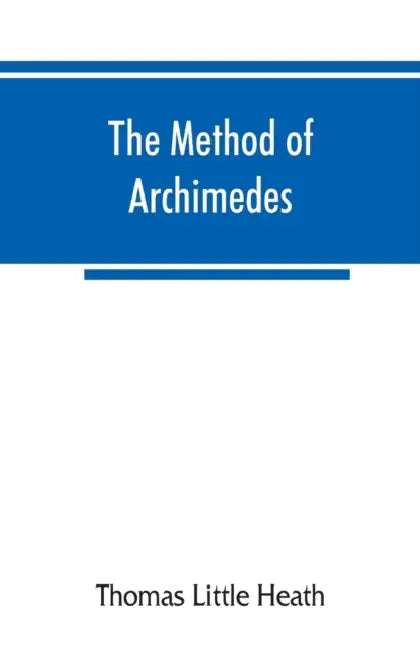 The method of Archimedes, recently discovered by Heiberg; a supplement to the Works of Archimedes, 1897 by Thomas Little Heath