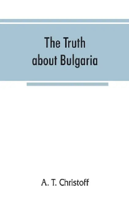 The truth about Bulgaria by A. T. Christoff
