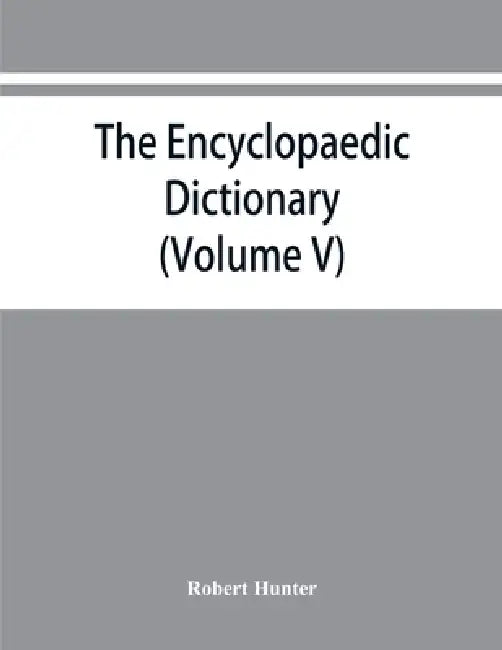 The Encyclopaedic dictionary; an original work of reference to the words in the English language, giving a full account of their origin, meaning, pron by Robert Hunter