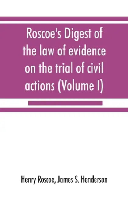 Roscoe's Digest of the law of evidence on the trial of civil actions (Volume I) by Henry Roscoe, James S. Henderson