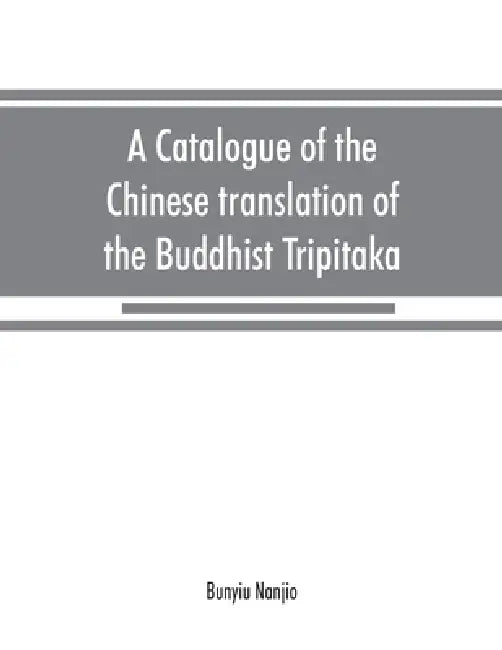 A catalogue of the Chinese translation of the Buddhist Tripitaka: the sacred canon of the Buddhists in China and Japan by Bunyiu Nanjio