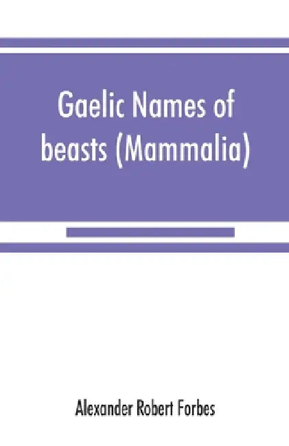 Gaelic names of beasts (Mammalia), birds, fishes, insects, reptiles, etc. in two parts by Alexander Robert Forbes