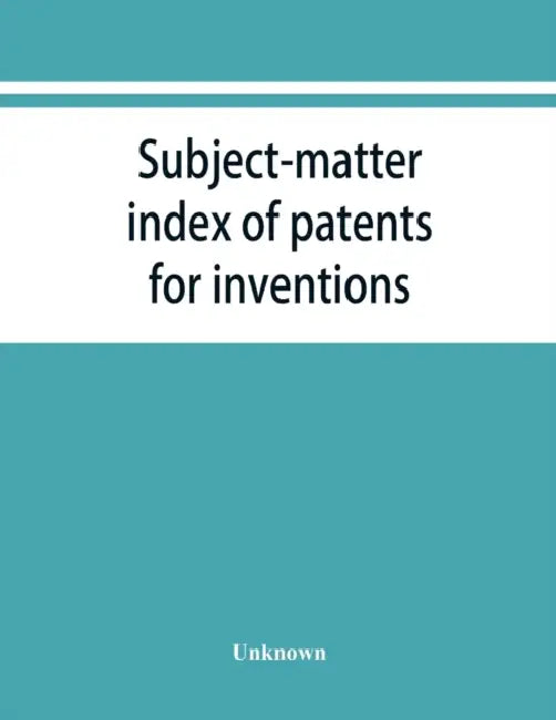Subject-matter index of patents for inventions (Attestati di privative industriali) granted in Italy, from 1848 to May 1, 1882 by Unknown