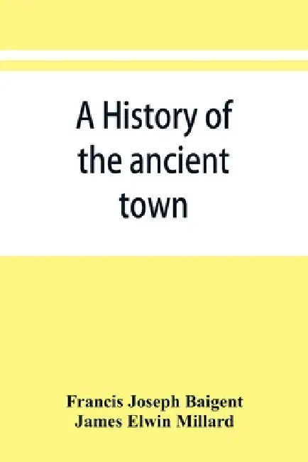 A history of the ancient town and manor of Basingstoke in the county of Southampton; with a brief account of the siege of Basing House, A. D. 1643-164 by Francis Joseph Baigent, James Elwin Millard
