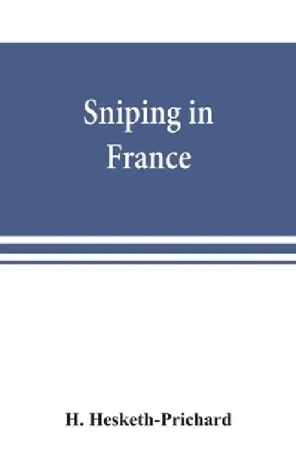 Sniping in France: with notes on the scientific training of scouts, observers, and snipers by H. Hesketh-Prichard