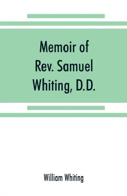 Memoir of Rev. Samuel Whiting, D.D., and of his wife, Elizabeth St. John, with references to some of their English ancestors and American descendants by William Whiting