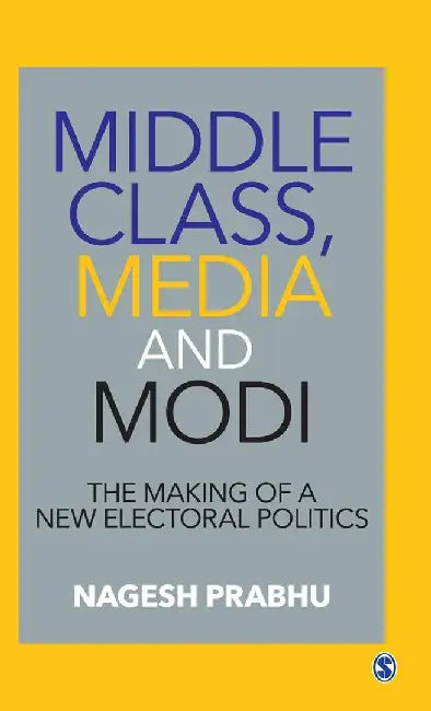 Middle Class Media and Modi: The Making of a New Electoral Politics by Nagesh Prabhu