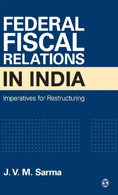 Federal Fiscal Relations in India: Imperatives for Restructuring by J V M Sarma, J V M
