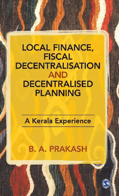 Local Finance Fiscal Decentralisation and Decentralised Planning: A Kerala Experience by B. A. Prakash