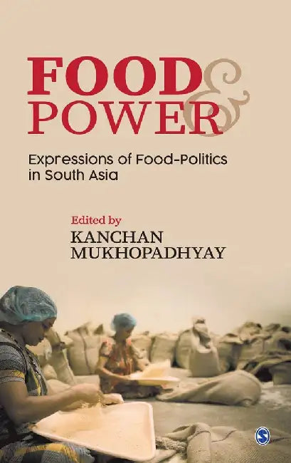Food and Power: Expressions of Food-Politics in South Asia by Kanchan Mukhopadhyay