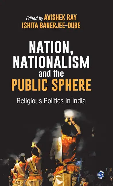 Nation Nationalism and the Public Sphere: Religious Politics in India by Ishita Banerjee- Dube, Avishek Ray