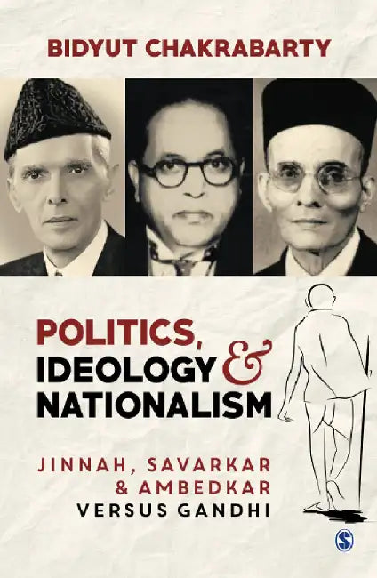 Politics Ideology and Nationalism: Jinnah Savarkar and Ambedkar versus Gandhi by Bidyut Chakrabarty