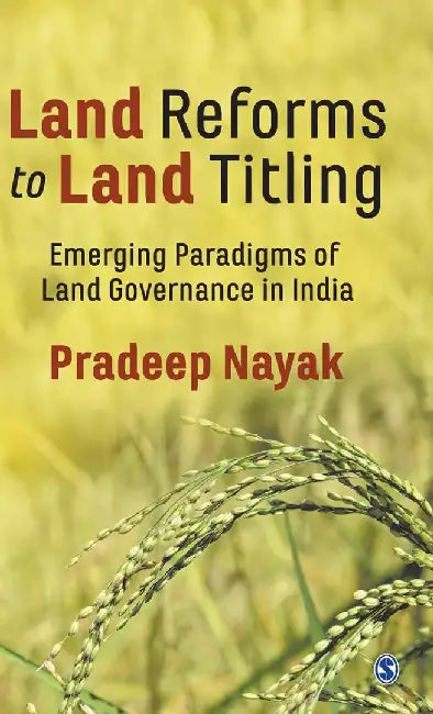 Land Reforms to Land Titling: Emerging Paradigms of Land Governance in India by Pradeep Nayak, Pradeep