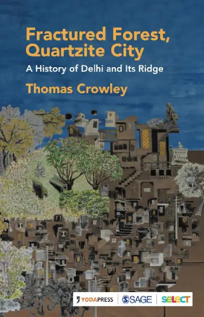 Fractured Forest Quartzite City: A History of Delhi and its Ridge by Thomas Crowley
