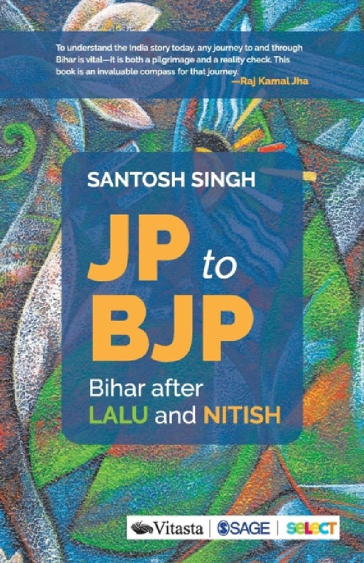 JP to BJP: Bihar after Lalu and Nitish by Santosh Singh