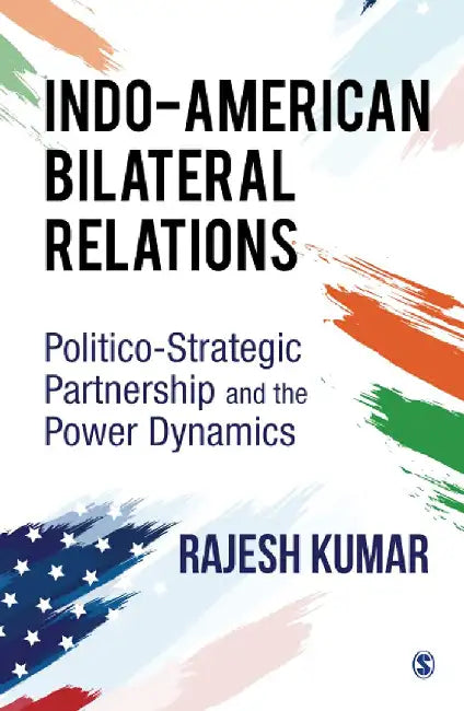 Indo-American Bilateral Relations: Politico-Strategic Partnership and the Power Dynamics by Rajesh Kumar