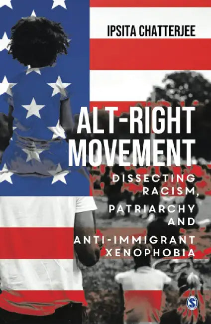 Alt-Right Movement: Dissecting Racism Patriarchy and Anti-immigrant Xenophobia by Ipsita Chatterjee