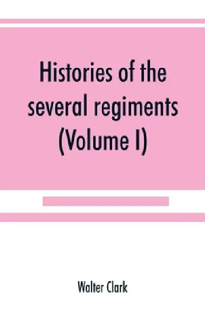 Histories of the several regiments and battalions from North Carolina, in the great war 1861-'65 (Volume I) by Walter Clark