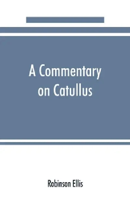 A commentary on Catullus by Robinson Ellis