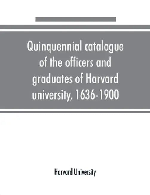 Quinquennial catalogue of the officers and graduates of Harvard university, 1636-1900 by Harvard University