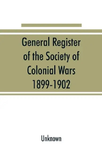 General register of the Society of Colonial Wars, 1899-1902; constitution of the General society by Unknown
