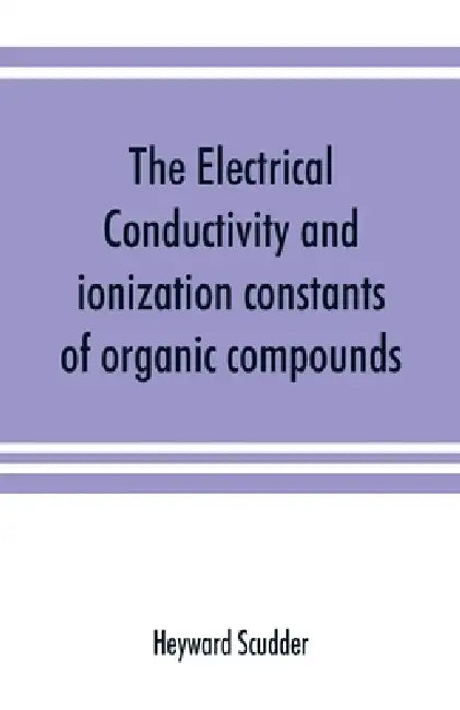 The electrical conductivity and ionization constants of organic compounds; a bibliography of the periodical literature from 1889 to 1910 inclusive, in by Heyward Scudder