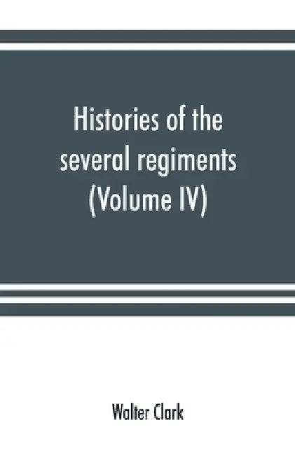 Histories of the several regiments and battalions from North Carolina, in the great war 1861-'65 (Volume IV) by Walter Clark