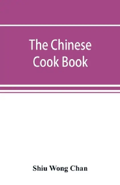 The Chinese cook book: containing more than one hundred recipes for everyday food prepared in the wholesome Chinese way, and many recipes of by Shiu Wong Chan