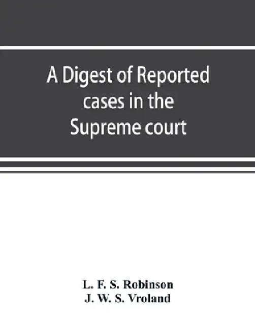 A digest of reported cases in the Supreme court, Court of insolvency, and Courts of mines of the state of Victoria, and appeals therefrom to the High by L. F. S. Robinson, J. W. S. Vroland
