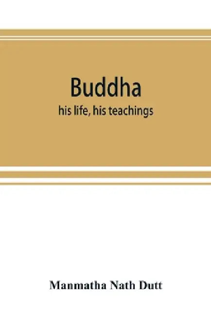 Buddha: his life, his teachings, his order (together with the history of the Buddhism) by Manmatha Nath Dutt