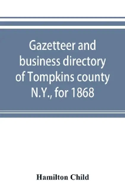 Gazetteer and business directory of Tompkins county, N.Y., for 1868 by Hamilton Child