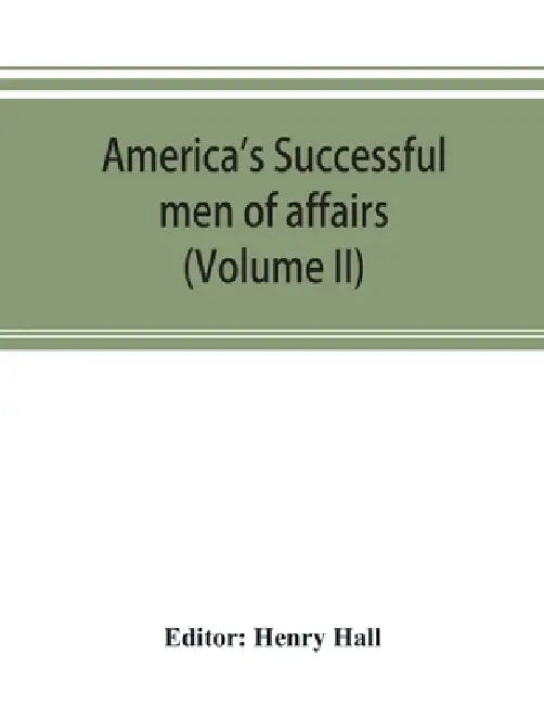 America's successful men of affairs. An encyclopedia of contemporaneous biography (Volume II) by Henry Hall